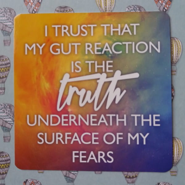 I trust that my gut reaction is the truth underneath the surface of my fears